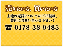 ���肽�����A�����������A�y�n�̔����ɂ��Ă̂����k�́A���Ђɂ��₢���킹�������I �d�b 0178-38-9483